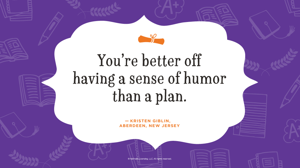 Graduation Quote: You’re better off having a sense of humor than a plan. — Kristen Giblin, Aberdeen, New Jersey