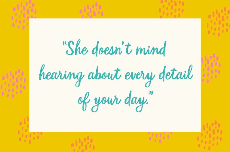 64. “She doesn’t mind hearing about every detail of your day.”