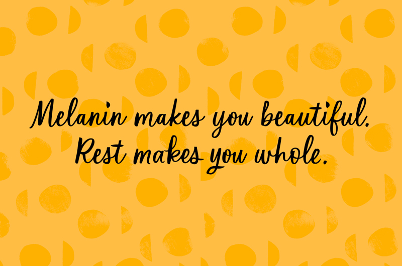 Melanin makes you beautiful. Rest makes you whole.