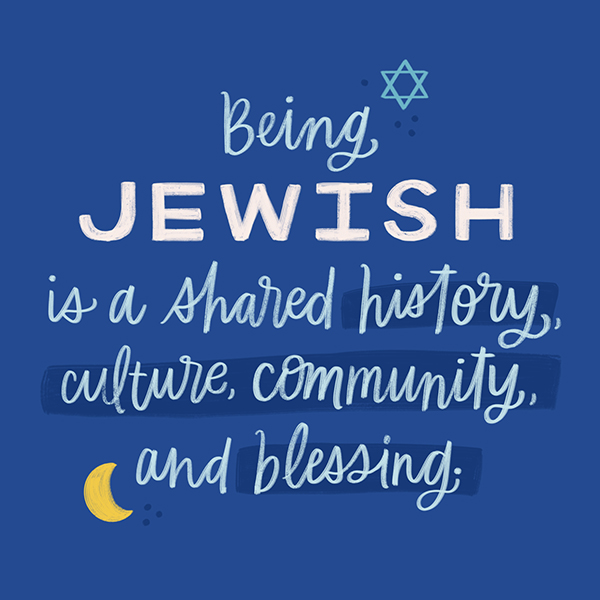 Being Jewish is a shared history, culture, community, and blessing.