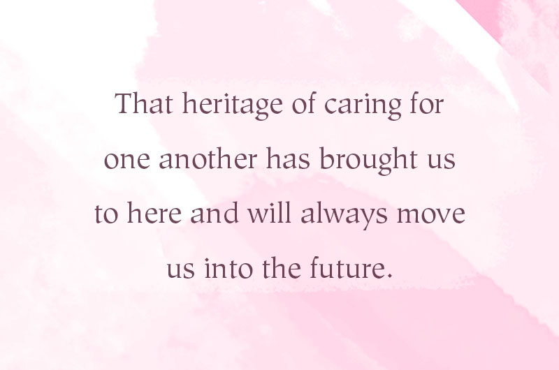 That heritage of caring for one another had brought us to here and will always move us into the future.